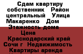 Сдам квартиру,собственник › Район ­ центральный › Улица ­ Макаренко › Дом ­ 19 › Этажность дома ­ 9 › Цена ­ 20 000 - Краснодарский край, Сочи г. Недвижимость » Квартиры аренда   . Краснодарский край,Сочи г.